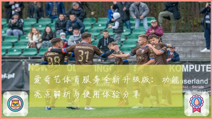 爱奇艺体育服务全新升级版：功能亮点解析与使用体验分享