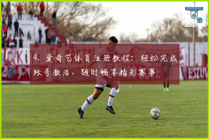 4. 爱奇艺体育注册教程：轻松完成账号激活，随时畅享精彩赛事