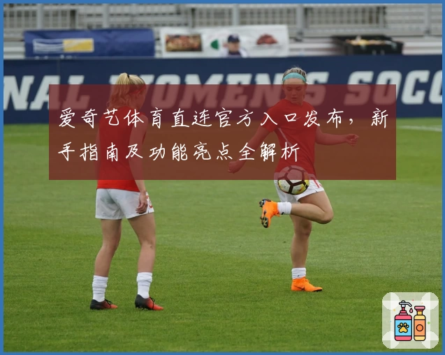 爱奇艺体育直连官方入口发布，新手指南及功能亮点全解析