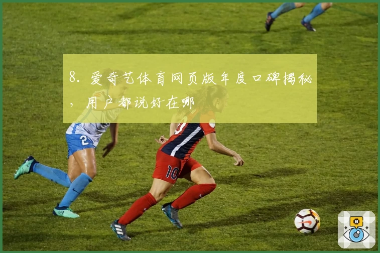 8. 爱奇艺体育网页版年度口碑揭秘，用户都说好在哪
