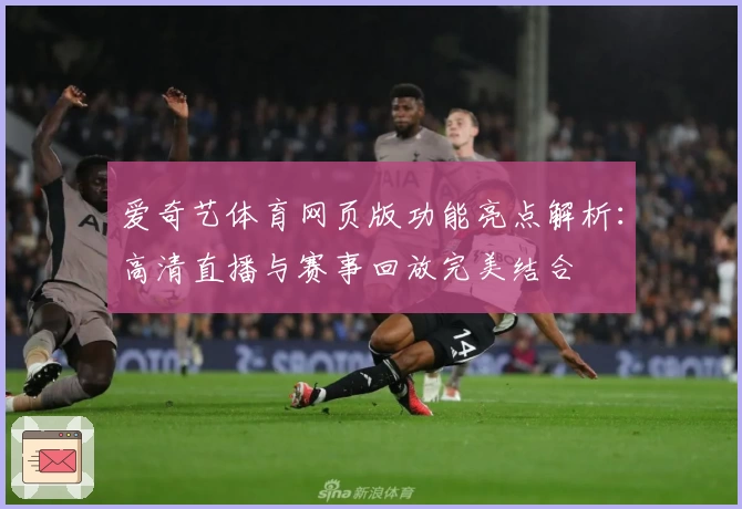 爱奇艺体育网页版功能亮点解析：高清直播与赛事回放完美结合