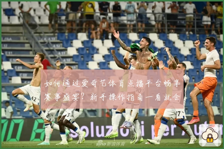 如何通过爱奇艺体育点播平台畅享赛事盛宴？新手操作指南一看就会！
