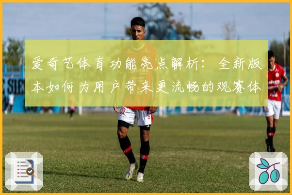 爱奇艺体育功能亮点解析：全新版本如何为用户带来更流畅的观赛体验