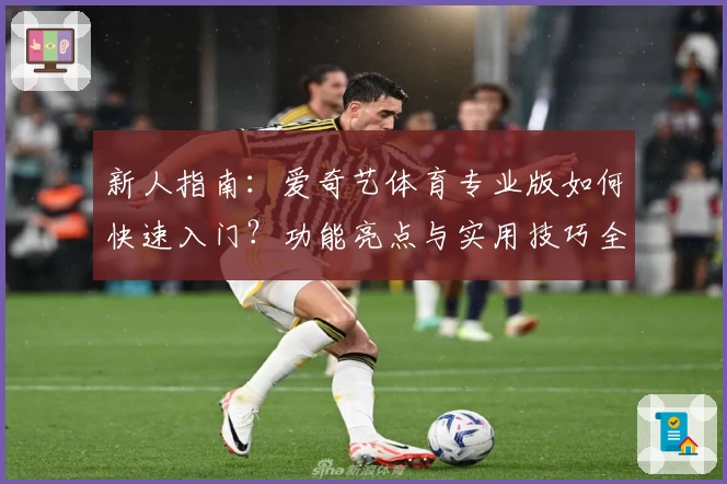 新人指南：爱奇艺体育专业版如何快速入门？功能亮点与实用技巧全面解析