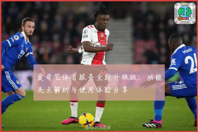 爱奇艺体育服务全新升级版：功能亮点解析与使用体验分享