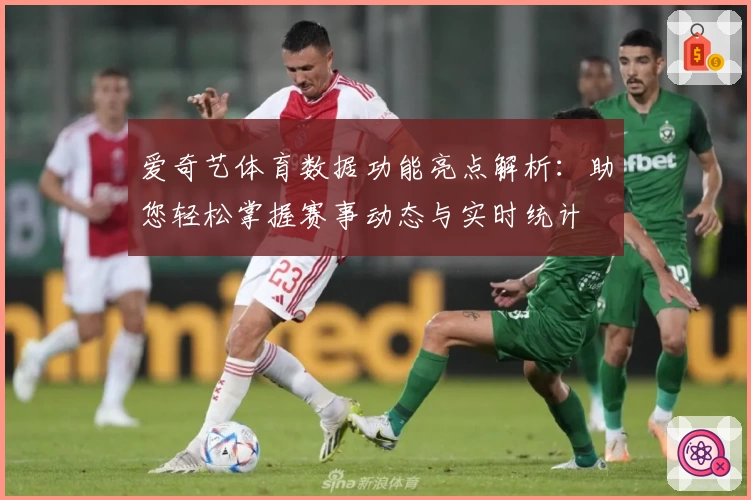 爱奇艺体育数据功能亮点解析：助您轻松掌握赛事动态与实时统计