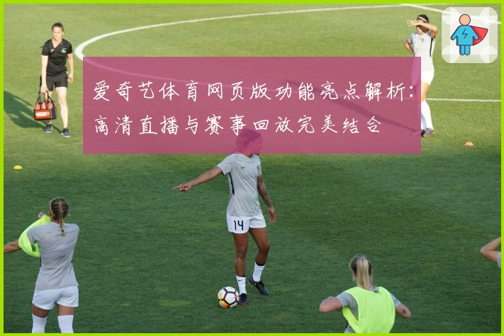 爱奇艺体育网页版功能亮点解析：高清直播与赛事回放完美结合