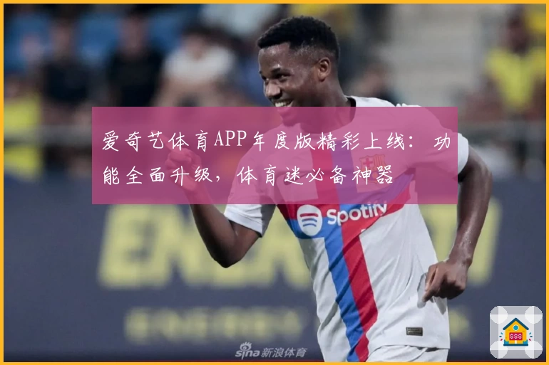 爱奇艺体育APP年度版精彩上线：功能全面升级，体育迷必备神器