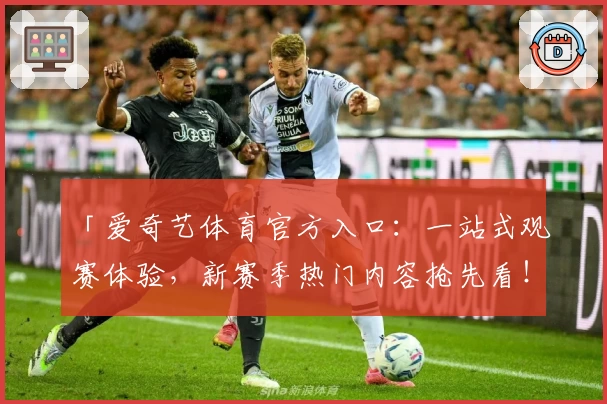 「爱奇艺体育官方入口：一站式观赛体验，新赛季热门内容抢先看！」