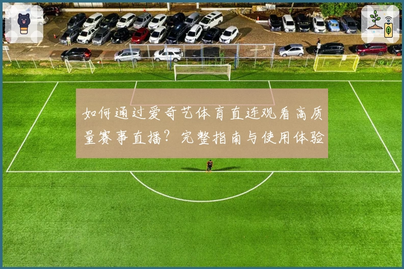 如何通过爱奇艺体育直连观看高质量赛事直播？完整指南与使用体验分享