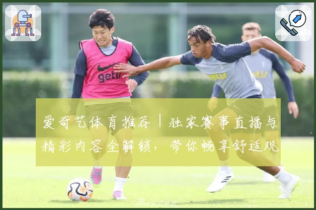 爱奇艺体育推荐｜独家赛事直播与精彩内容全解锁，带你畅享舒适观赛新体验