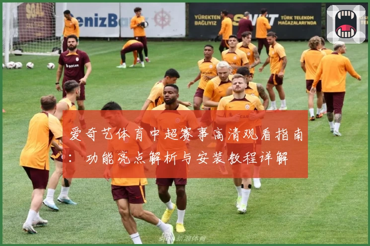 爱奇艺体育中超赛事高清观看指南：功能亮点解析与安装教程详解
