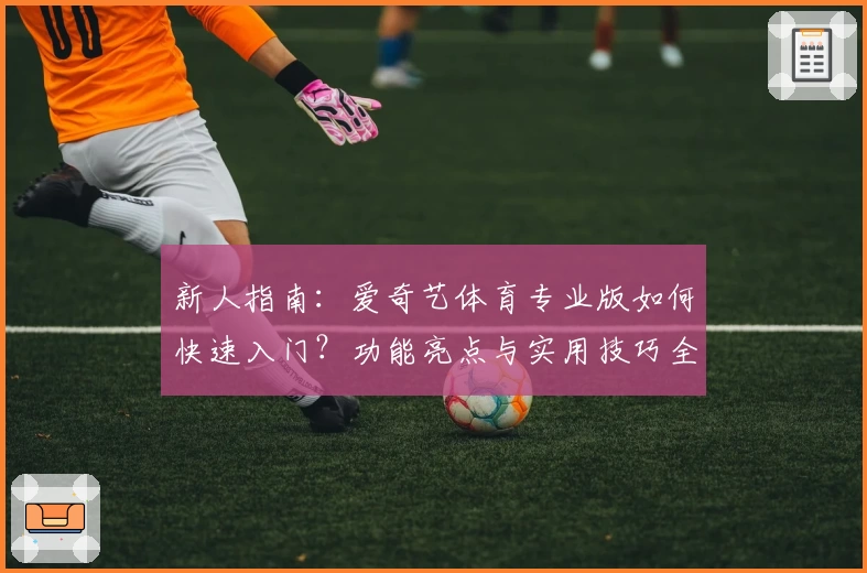 新人指南：爱奇艺体育专业版如何快速入门？功能亮点与实用技巧全面解析