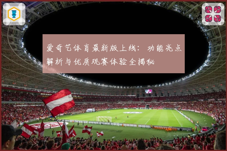 爱奇艺体育最新版上线:功能亮点解析与优质观赛体验全揭秘