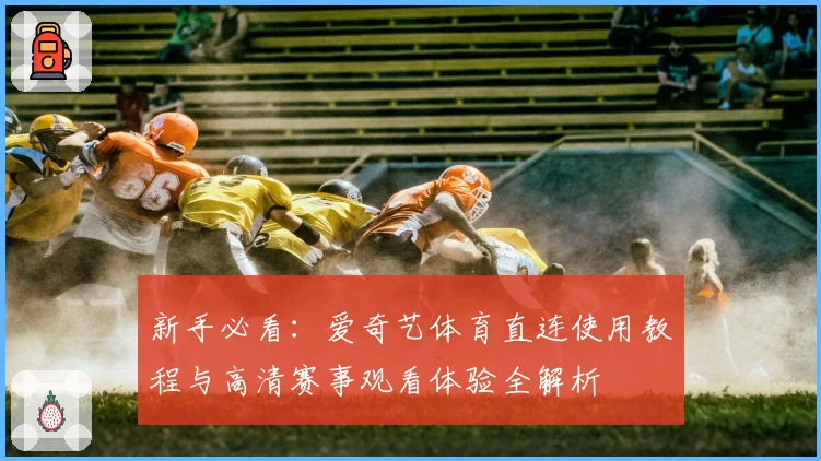 新手必看：爱奇艺体育直连使用教程与高清赛事观看体验全解析