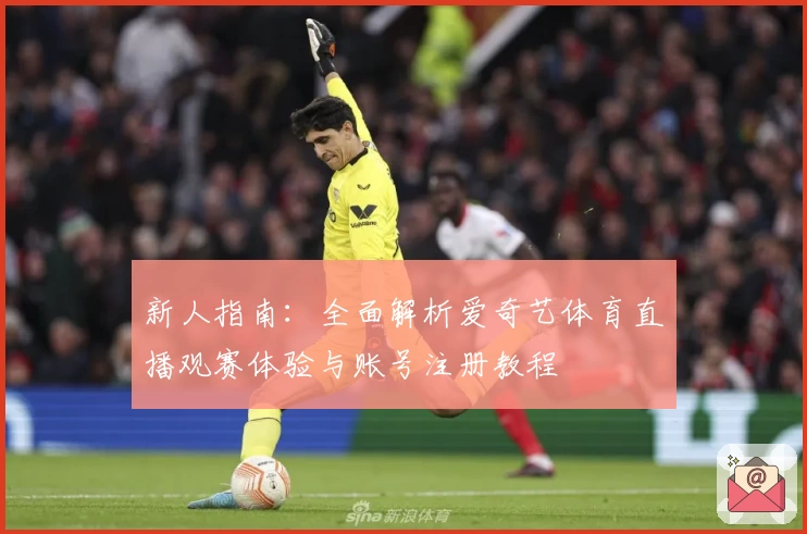 新人指南：全面解析爱奇艺体育直播观赛体验与账号注册教程