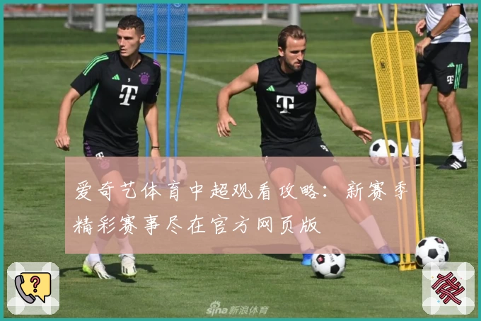 爱奇艺体育中超观看攻略：新赛季精彩赛事尽在官方网页版