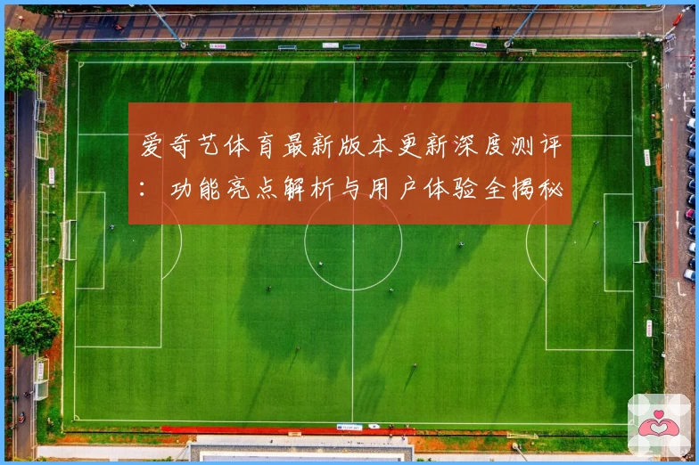 爱奇艺体育最新版本更新深度测评：功能亮点解析与用户体验全揭秘