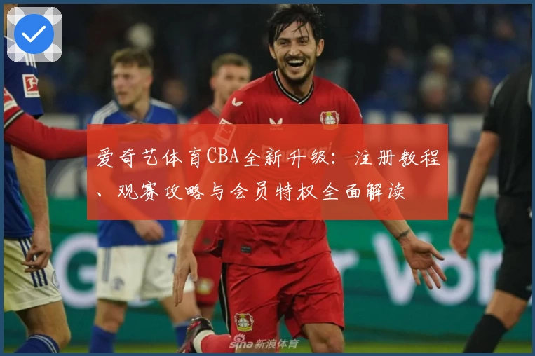 爱奇艺体育CBA全新升级：注册教程、观赛攻略与会员特权全面解读