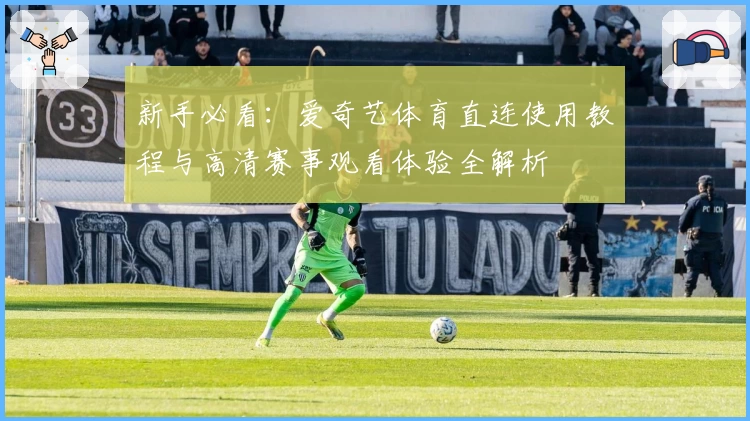 新手必看：爱奇艺体育直连使用教程与高清赛事观看体验全解析