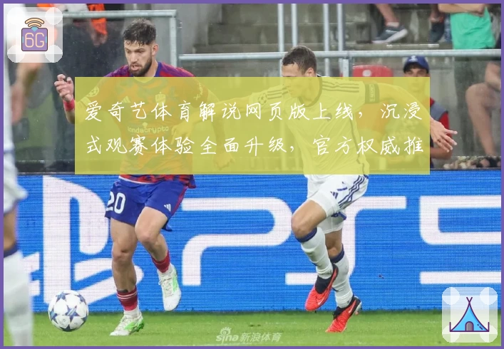 爱奇艺体育解说网页版上线，沉浸式观赛体验全面升级，官方权威推荐新版本亮点