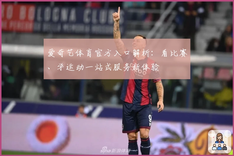 爱奇艺体育官方入口解析：看比赛、学运动一站式服务新体验