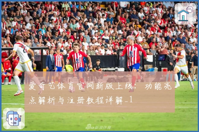 爱奇艺体育官网新版上线:功能亮点解析与注册教程详解_1