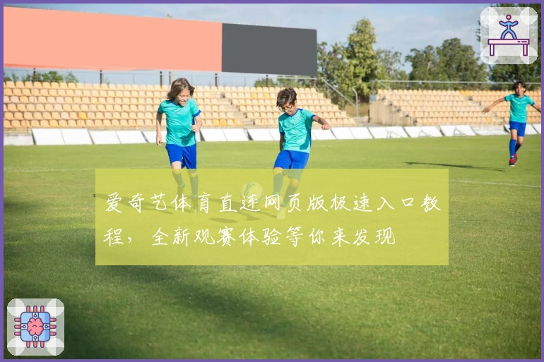 爱奇艺体育直连网页版极速入口教程，全新观赛体验等你来发现
