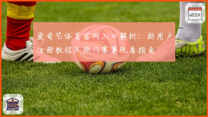 爱奇艺体育官网入口解析：新用户注册教程及热门赛事观看指南