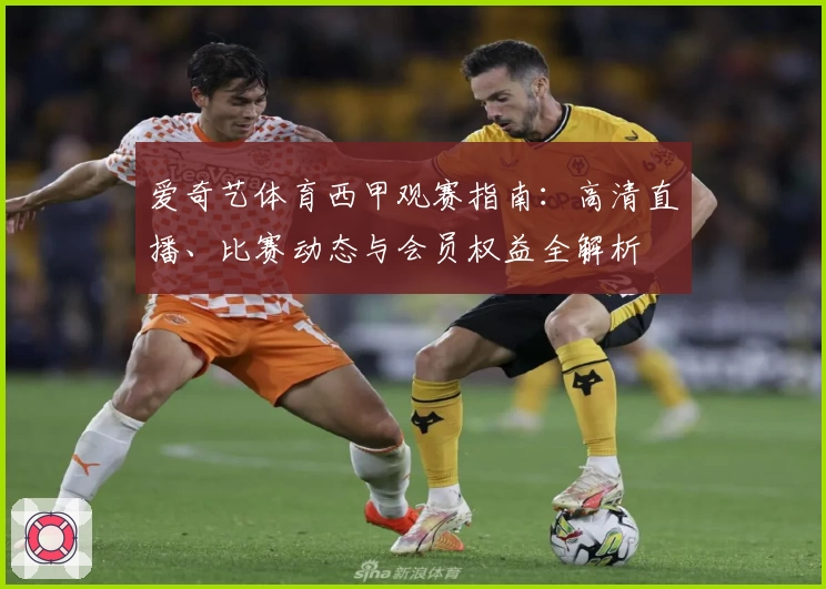 爱奇艺体育西甲观赛指南：高清直播、比赛动态与会员权益全解析
