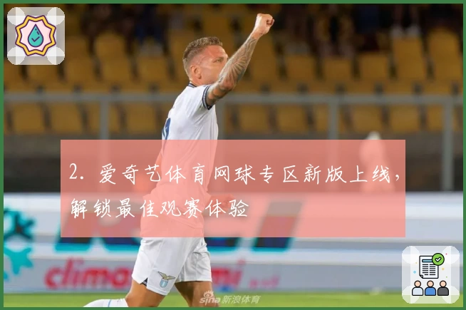 2. 爱奇艺体育网球专区新版上线，解锁最佳观赛体验